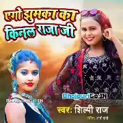 Ego Jhumka Ka Kinala Raja Ji (Shilpi Raj)