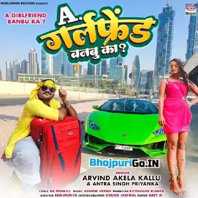 Ae Girlfriend Banbu Ka (Arvind Akela Kallu, Antra Singh Priyanka)